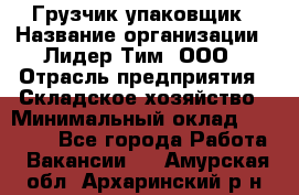 Грузчик-упаковщик › Название организации ­ Лидер Тим, ООО › Отрасль предприятия ­ Складское хозяйство › Минимальный оклад ­ 16 000 - Все города Работа » Вакансии   . Амурская обл.,Архаринский р-н